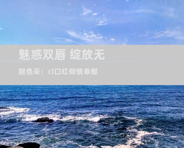 魅惑双唇 绽放无限色采：cl口红倾情奉献